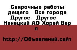 Сварочные работы дещего - Все города Другое » Другое   . Ненецкий АО,Хорей-Вер п.